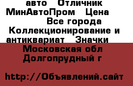 1.1) авто : Отличник МинАвтоПром › Цена ­ 1 900 - Все города Коллекционирование и антиквариат » Значки   . Московская обл.,Долгопрудный г.